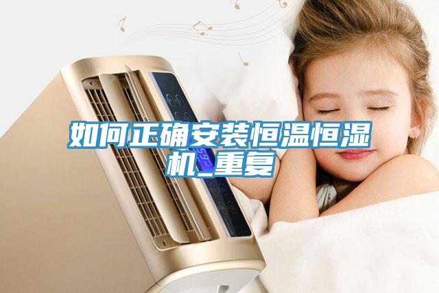 如何正確安裝恒溫恒濕機(jī)_重復(fù)