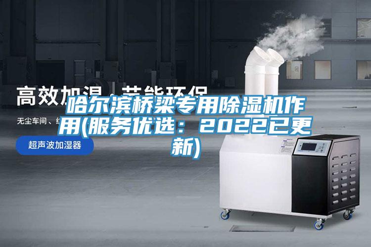 哈爾濱橋梁專用除濕機作用(服務(wù)優(yōu)選：2022已更新)