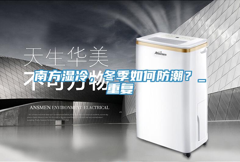 南方濕冷，冬季如何防潮？_重復