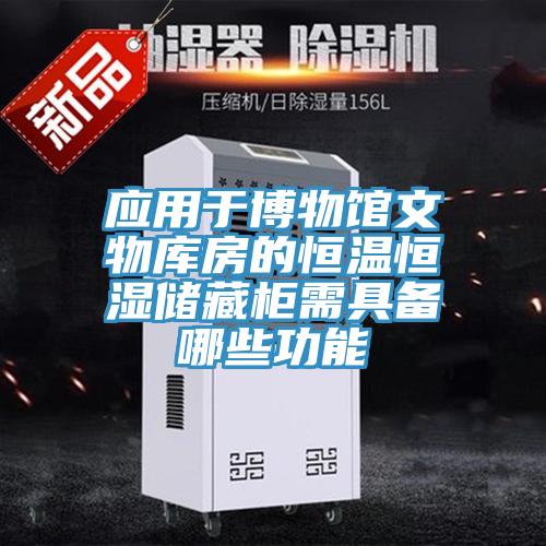 應(yīng)用于博物館文物庫房的恒溫恒濕儲藏柜需具備哪些功能