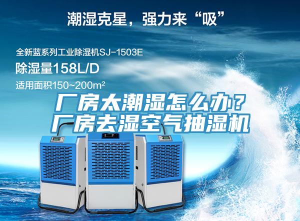 廠房太潮濕怎么辦？廠房去濕空氣抽濕機(jī)