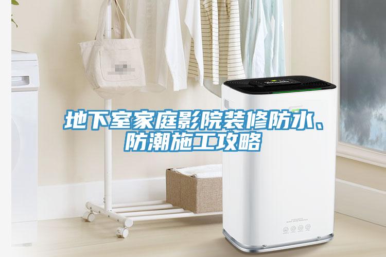 地下室家庭影院裝修防水、防潮施工攻略