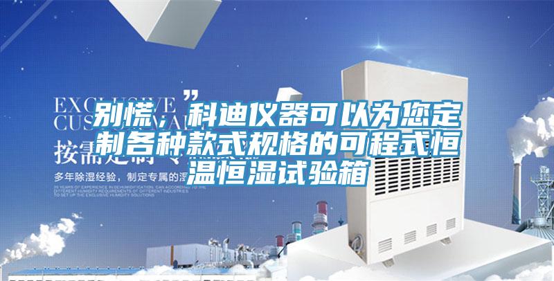 別慌，科迪儀器可以為您定制各種款式規(guī)格的可程式恒溫恒濕試驗(yàn)箱