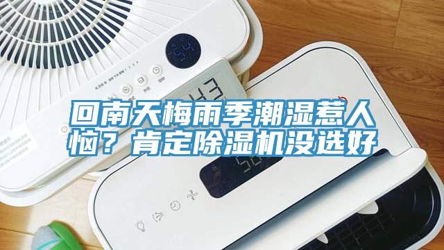 回南天梅雨季潮濕惹人惱？肯定除濕機(jī)沒(méi)選好