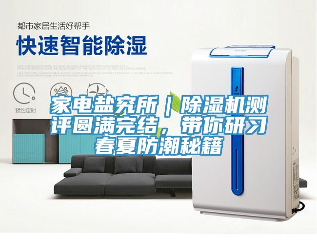 家電鹽究所｜除濕機(jī)測評圓滿完結(jié)，帶你研習(xí)春夏防潮秘籍