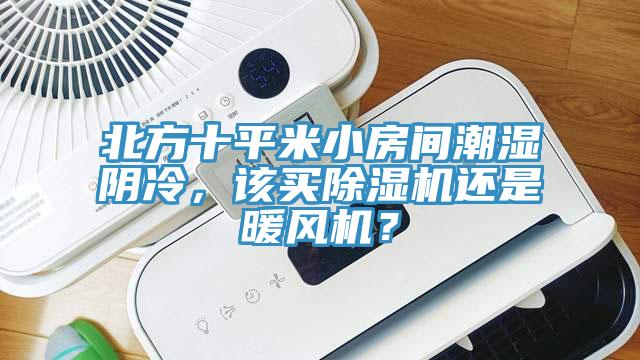 北方十平米小房間潮濕陰冷，該買除濕機(jī)還是暖風(fēng)機(jī)？