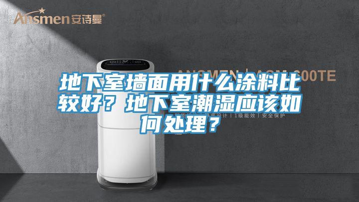 地下室墻面用什么涂料比較好？地下室潮濕應(yīng)該如何處理？