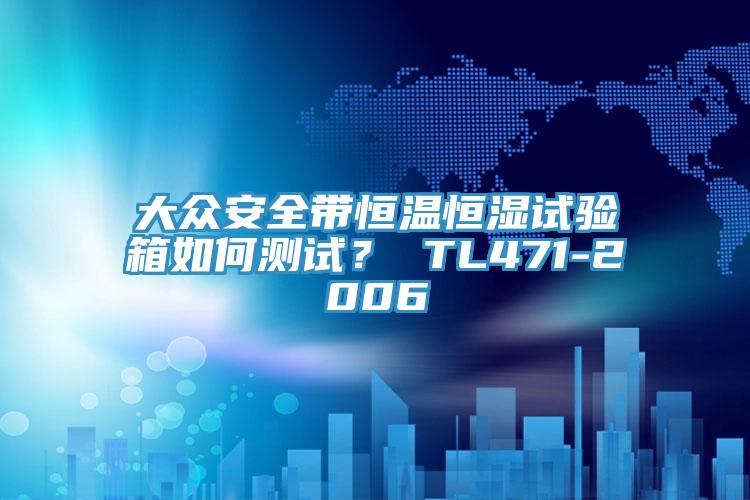大眾安全帶恒溫恒濕試驗(yàn)箱如何測試？ TL471-2006