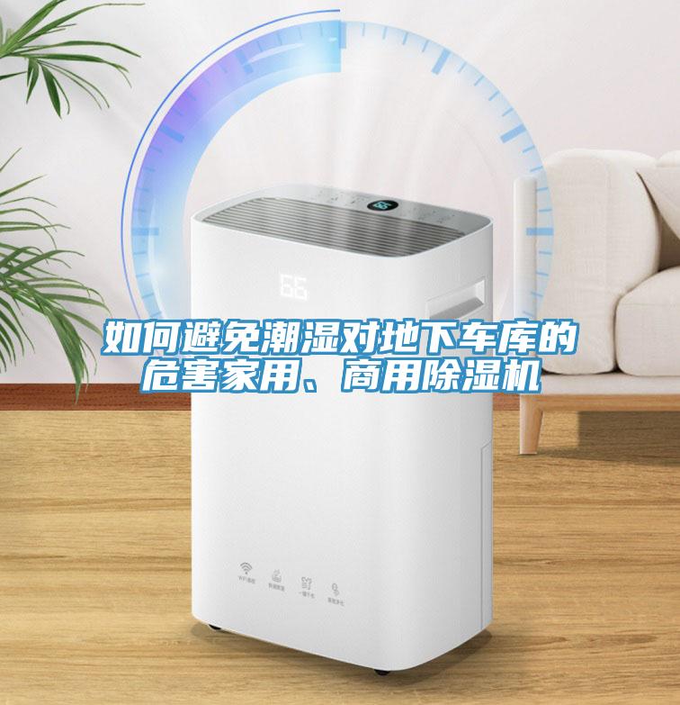 如何避免潮濕對(duì)地下車(chē)庫(kù)的危害家用、商用除濕機(jī)