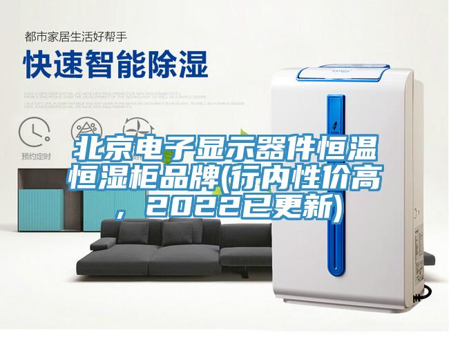 北京電子顯示器件恒溫恒濕柜品牌(行內(nèi)性價(jià)高，2022已更新)