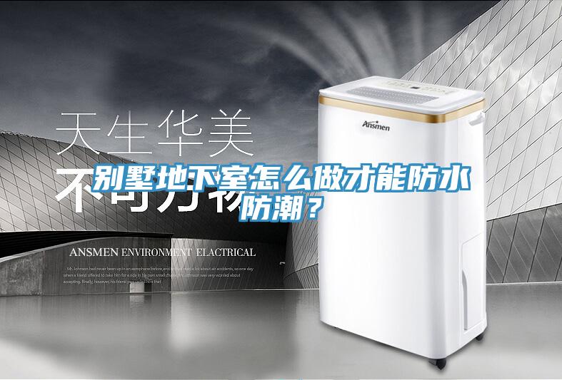 別墅地下室怎么做才能防水防潮？