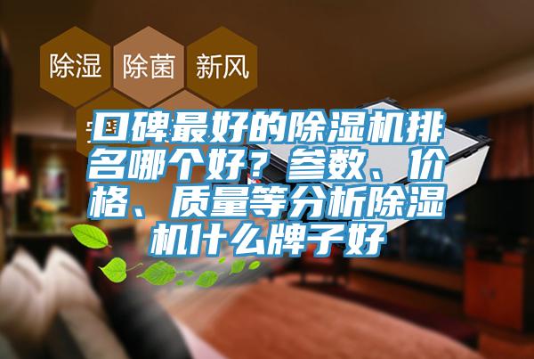 口碑最好的除濕機(jī)排名哪個(gè)好？參數(shù)、價(jià)格、質(zhì)量等分析除濕機(jī)什么牌子好
