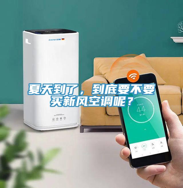 夏天到了，到底要不要買新風空調呢？