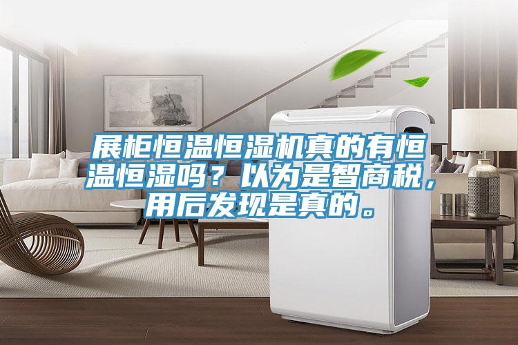 展柜恒溫恒濕機真的有恒溫恒濕嗎？以為是智商稅，用后發(fā)現(xiàn)是真的。