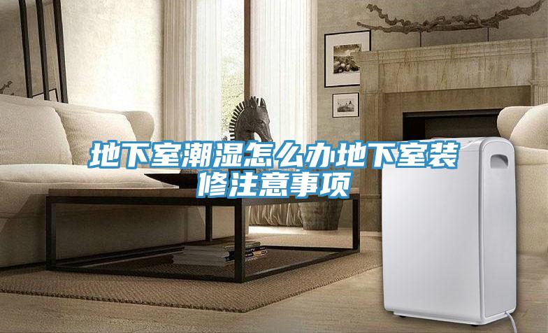 地下室潮濕怎么辦地下室裝修注意事項(xiàng)