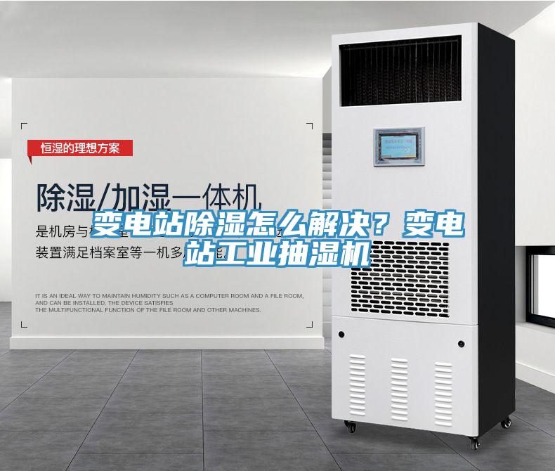 變電站除濕怎么解決？變電站工業(yè)抽濕機(jī)