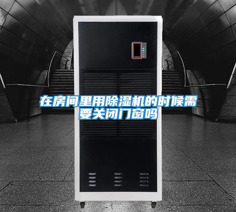 在房間里用除濕機(jī)的時(shí)候需要關(guān)閉門(mén)窗嗎