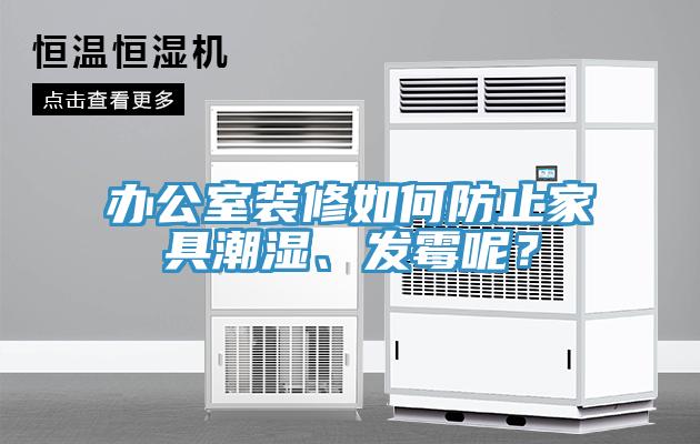 辦公室裝修如何防止家具潮濕、發(fā)霉呢？
