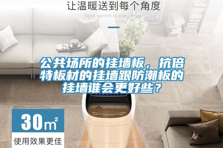 公共場(chǎng)所的掛墻板，抗倍特板材的掛墻跟防潮板的掛墻誰會(huì)更好些？