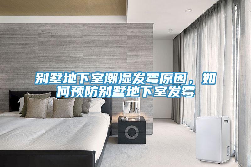 別墅地下室潮濕發(fā)霉原因，如何預(yù)防別墅地下室發(fā)霉