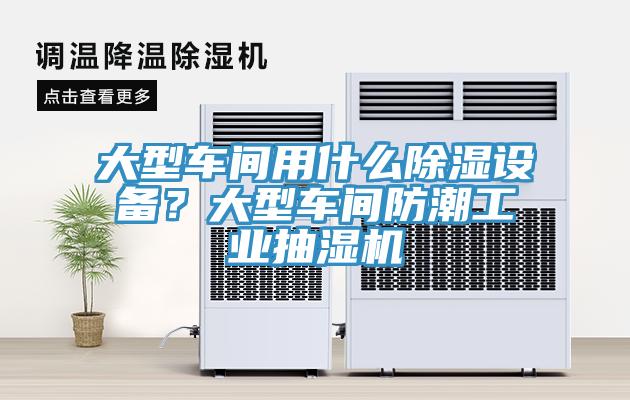 大型車間用什么除濕設(shè)備？大型車間防潮工業(yè)抽濕機