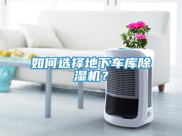 如何選擇地下車庫(kù)除濕機(jī)？