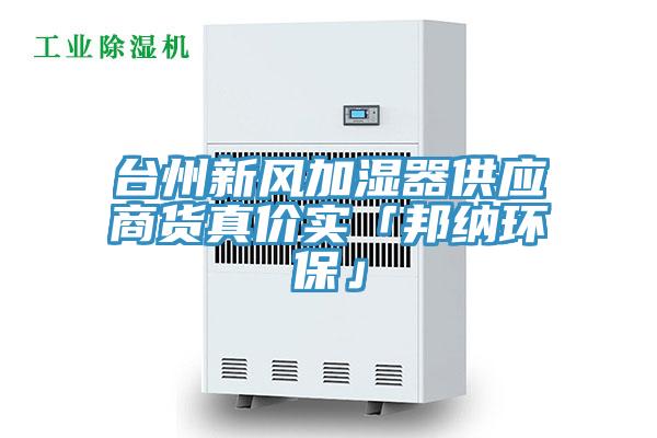 臺(tái)州新風(fēng)加濕器供應(yīng)商貨真價(jià)實(shí)「邦納環(huán)保」
