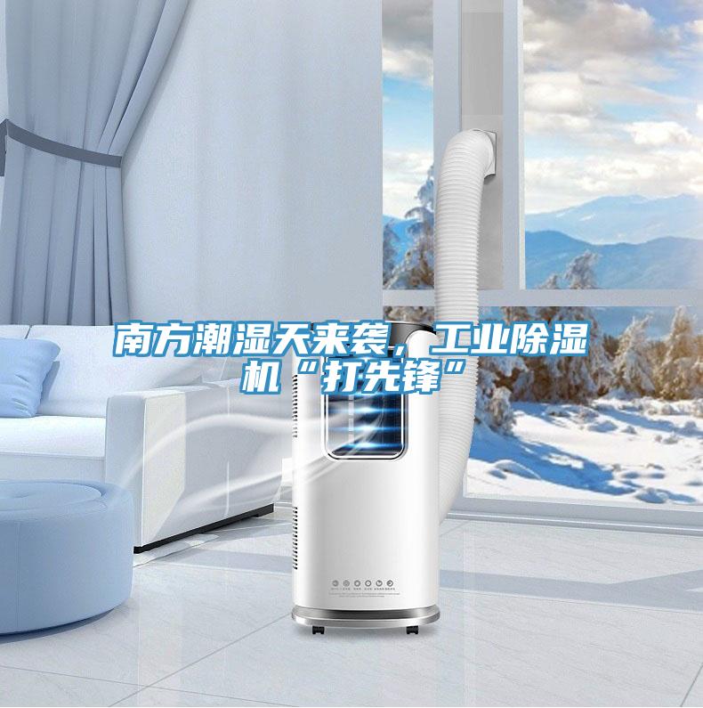 南方潮濕天來襲，工業(yè)除濕機“打先鋒”