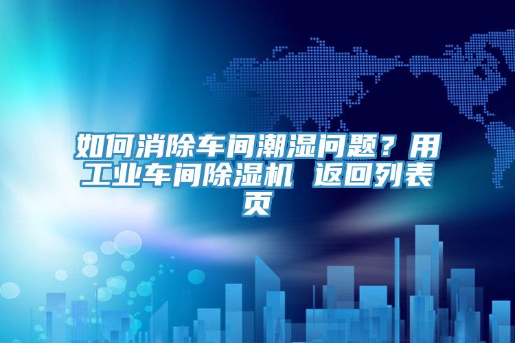 如何消除車間潮濕問題？用工業(yè)車間除濕機 返回列表頁