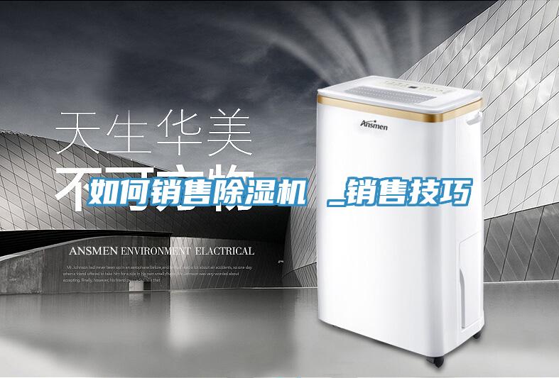 如何銷售除濕機 _銷售技巧