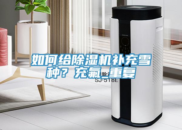 如何給除濕機補充雪種？充氟_重復(fù)