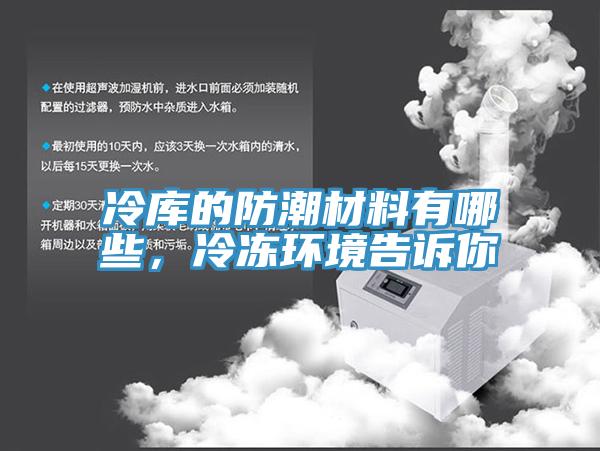 冷庫的防潮材料有哪些，冷凍環(huán)境告訴你