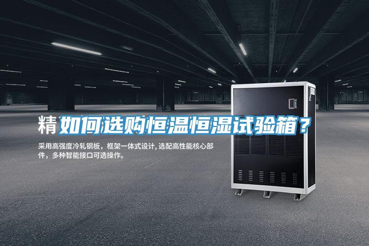 如何選購(gòu)恒溫恒濕試驗(yàn)箱？