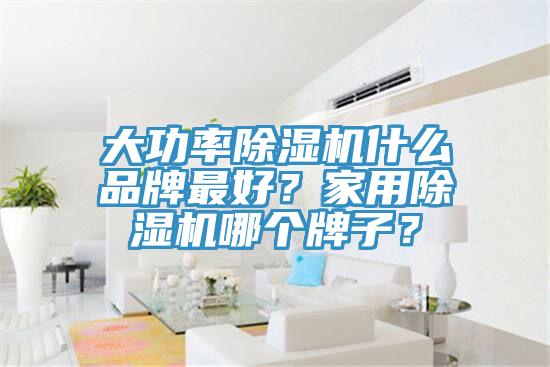 大功率除濕機(jī)什么品牌最好？家用除濕機(jī)哪個(gè)牌子？