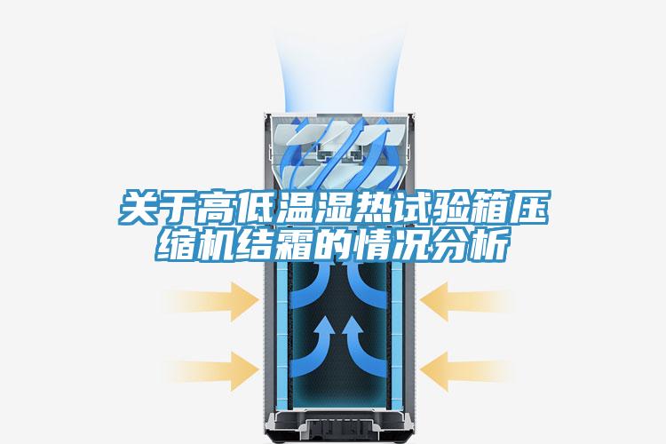 關(guān)于高低溫濕熱試驗箱壓縮機(jī)結(jié)霜的情況分析
