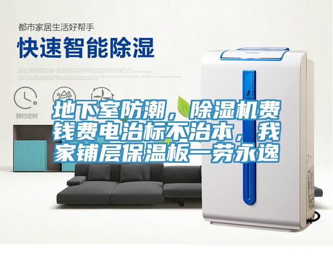 地下室防潮，除濕機(jī)費(fèi)錢費(fèi)電治標(biāo)不治本，我家鋪層保溫板一勞永逸