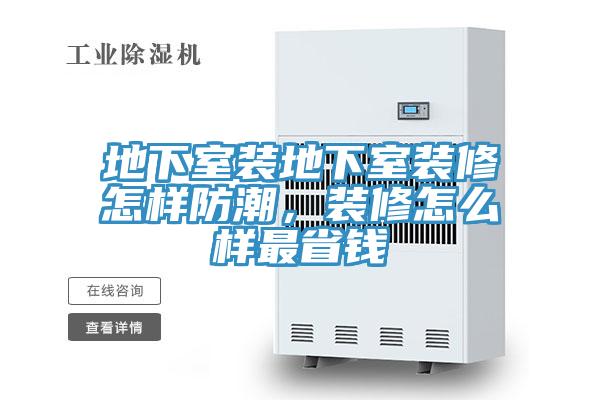 地下室裝地下室裝修怎樣防潮，裝修怎么樣最省錢