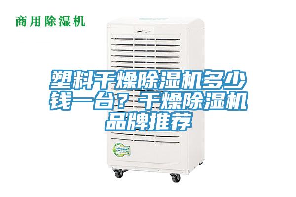 塑料干燥除濕機(jī)多少錢一臺(tái)？干燥除濕機(jī)品牌推薦