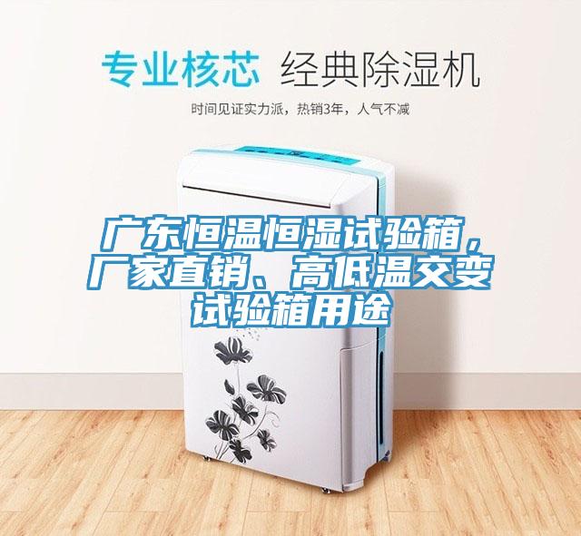 廣東恒溫恒濕試驗箱，廠家直銷、高低溫交變試驗箱用途
