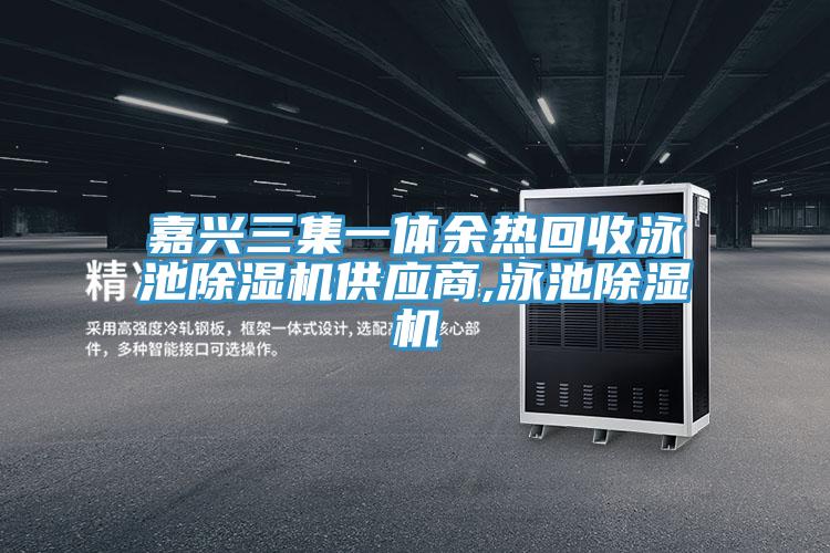 嘉興三集一體余熱回收泳池除濕機供應(yīng)商,泳池除濕機