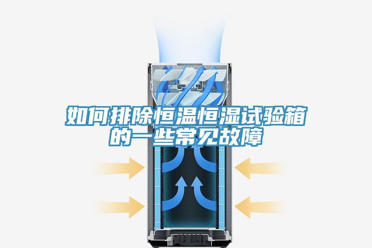 如何排除恒溫恒濕試驗(yàn)箱的一些常見(jiàn)故障