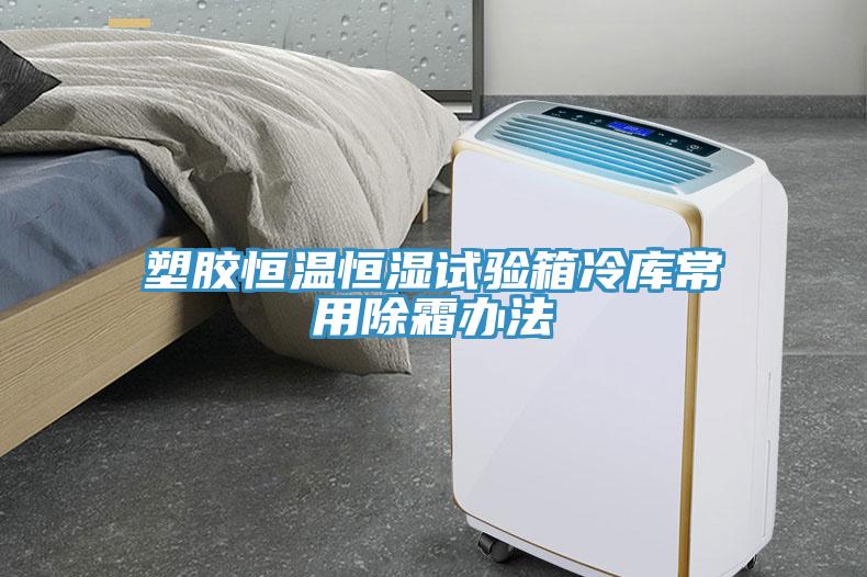 塑膠恒溫恒濕試驗箱冷庫常用除霜辦法