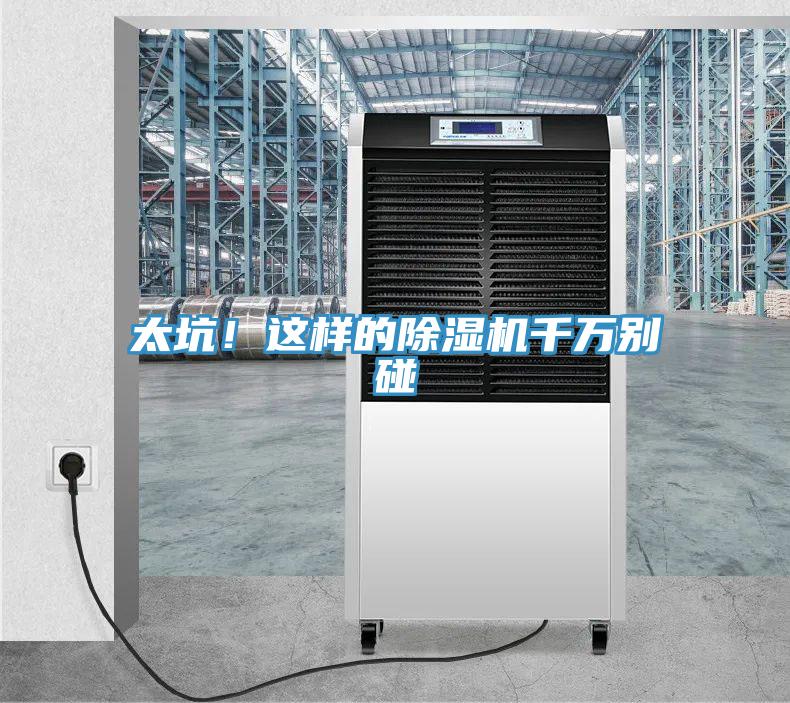 太坑！這樣的除濕機(jī)千萬(wàn)別碰