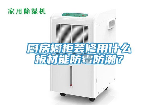 廚房櫥柜裝修用什么板材能防霉防潮？