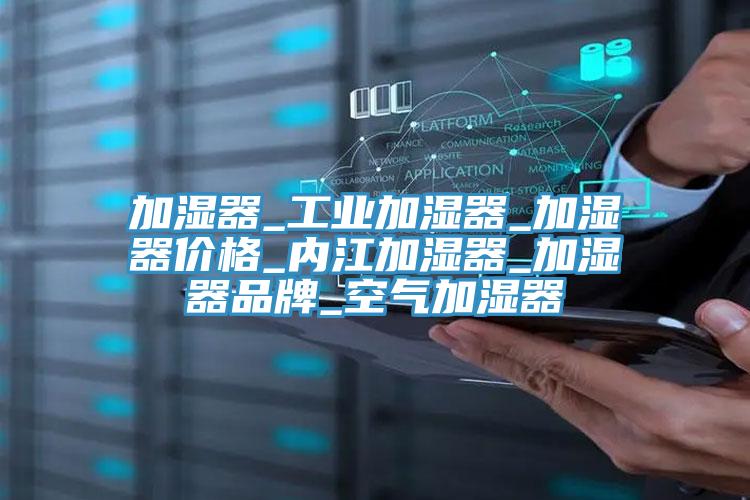 加濕器_工業(yè)加濕器_加濕器價格_內江加濕器_加濕器品牌_空氣加濕器