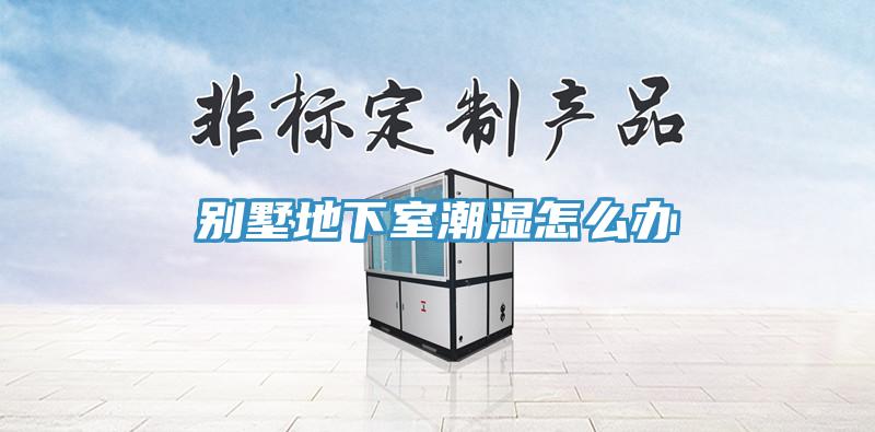 別墅地下室潮濕怎么辦