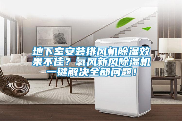 地下室安裝排風(fēng)機(jī)除濕效果不佳？氧風(fēng)新風(fēng)除濕機(jī)一鍵解決全部問題！