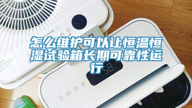 怎么維護(hù)可以讓恒溫恒濕試驗(yàn)箱長(zhǎng)期可靠性運(yùn)行