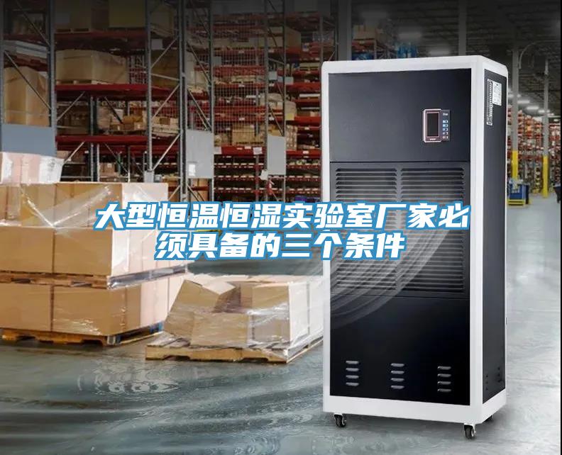 大型恒溫恒濕實(shí)驗(yàn)室廠家必須具備的三個(gè)條件