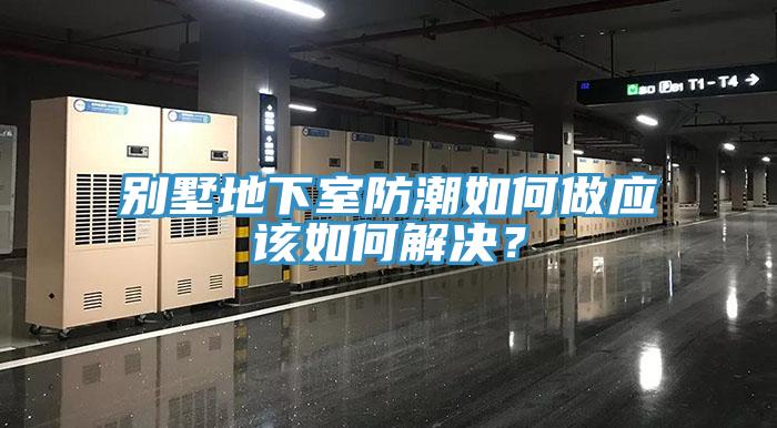 別墅地下室防潮如何做應(yīng)該如何解決？